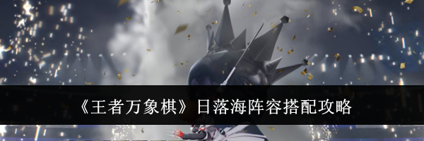 《王者万象棋》日落海阵容搭配攻略