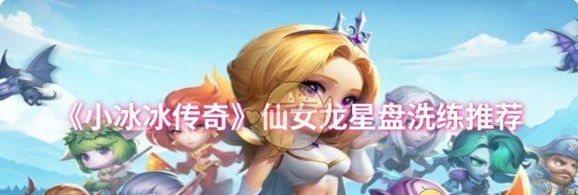 《小冰冰传奇》仙女龙星盘洗练推荐