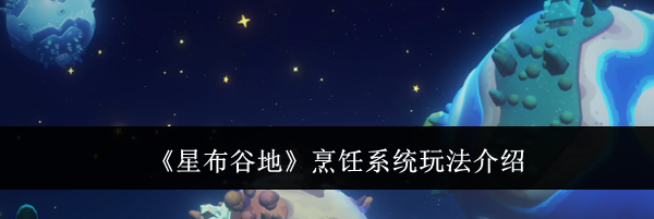 《星布谷地》烹饪系统玩法介绍