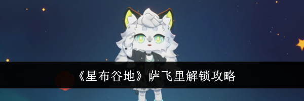 《星布谷地》萨飞里解锁攻略