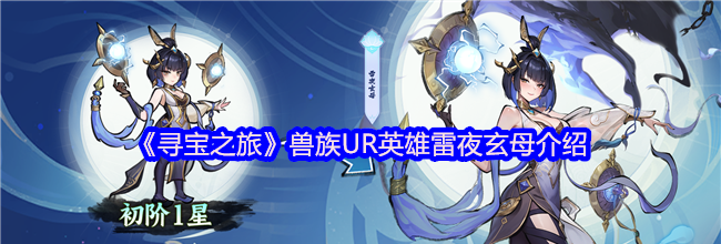 《寻宝之旅》兽族UR英雄雷夜玄母介绍