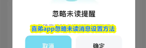 喜弟app忽略未读消息设置方法