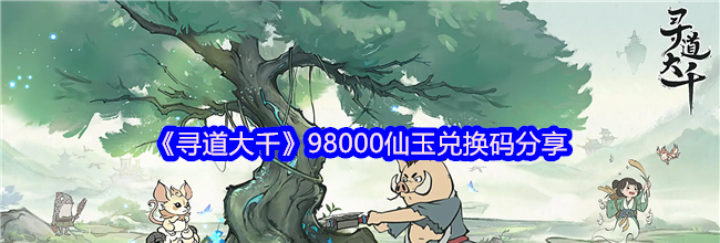 《寻道大千》98000仙玉兑换码分享