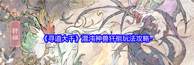 《寻道大千》混沌神兽犴祖玩法攻略-