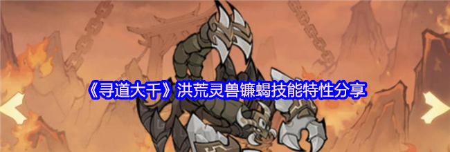 《寻道大千》洪荒灵兽镰蝎技能特性分享