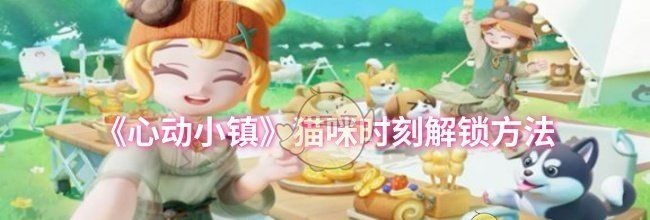 《心动小镇》猫咪时刻解锁方法