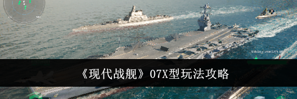 《现代战舰》07X型玩法攻略