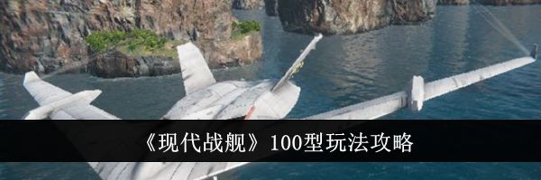 《现代战舰》100型玩法攻略
