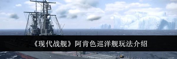 《现代战舰》阿肯色巡洋舰玩法介绍