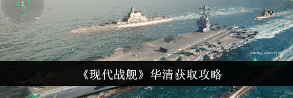 《现代战舰》华清获取攻略
