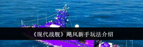 《现代战舰》飓风新手玩法介绍