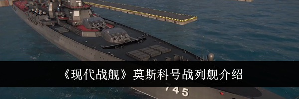 《现代战舰》莫斯科号战列舰介绍