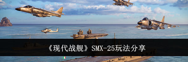 《现代战舰》SMX-25玩法分享