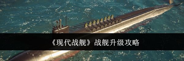 《现代战舰》战舰升级攻略
