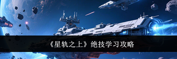 《星轨之上》绝技学习攻略