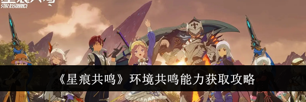 《星痕共鸣》环境共鸣能力获取攻略