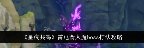 《星痕共鸣》雷电食人魔boss打法攻略
