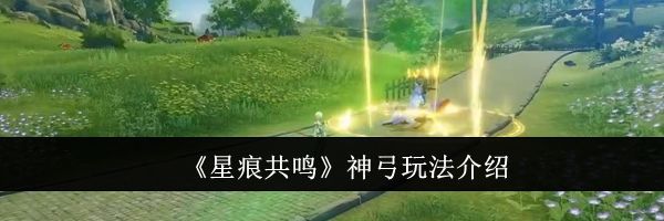 《星痕共鸣》神弓玩法介绍