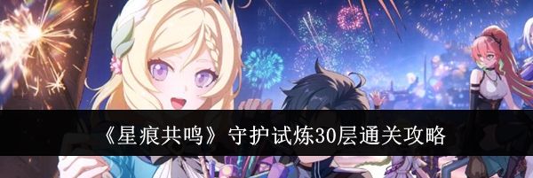 《星痕共鸣》守护试炼30层通关攻略