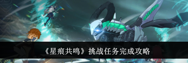 《星痕共鸣》挑战任务完成攻略
