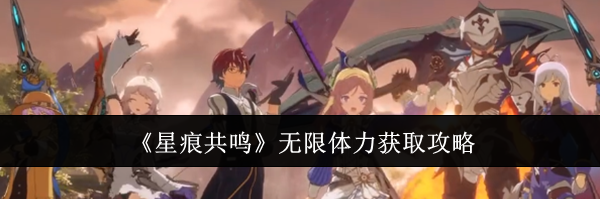 《星痕共鸣》无限体力获取攻略