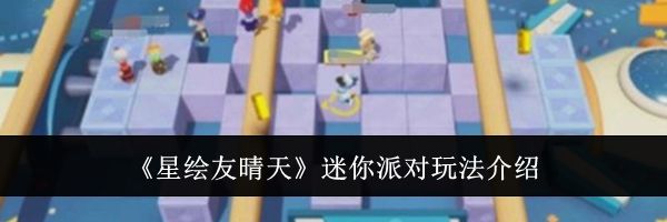 《星绘友晴天》迷你派对玩法介绍