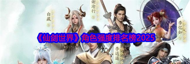 《仙剑世界》角色强度排名榜2025