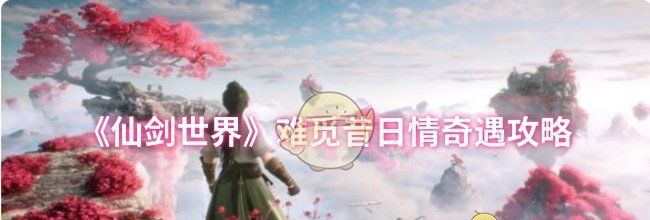 《仙剑世界》难觅昔日情奇遇攻略