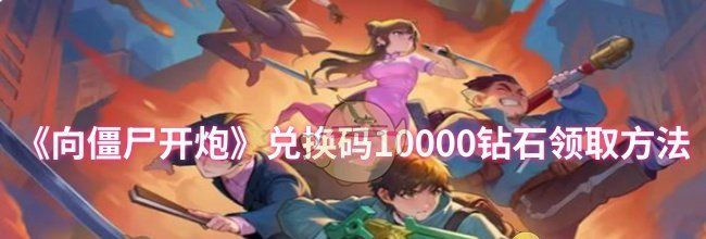 《向僵尸开炮》兑换码10000钻石领取方法