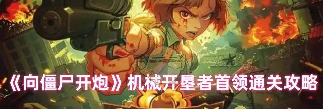 《向僵尸开炮》机械开垦者首领通关攻略