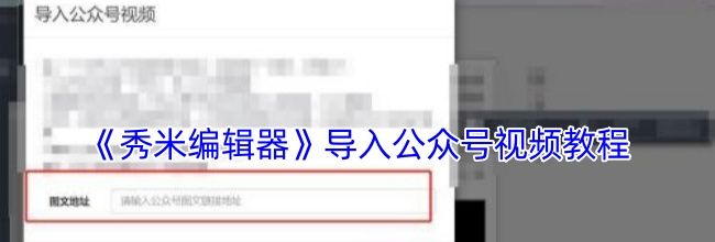 《秀米编辑器》导入公众号视频教程