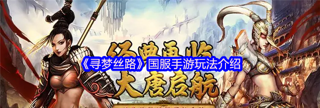 《寻梦丝路》国服手游玩法介绍