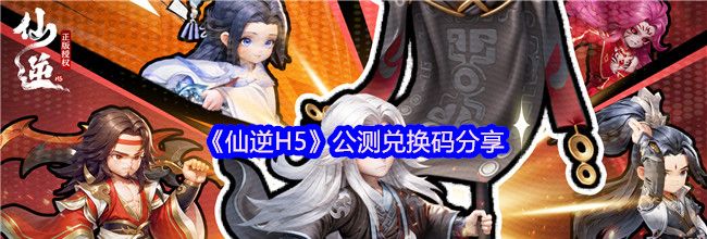 《仙逆H5》公测兑换码分享