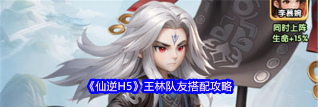 《仙逆H5》王林队友搭配攻略