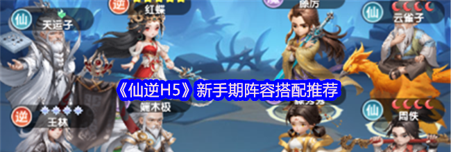 《仙逆H5》新手期阵容搭配推荐