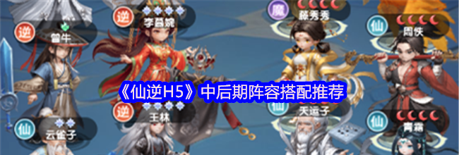 《仙逆H5》中后期阵容搭配推荐