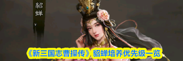 《新三国志曹操传》貂蝉培养优先级一览