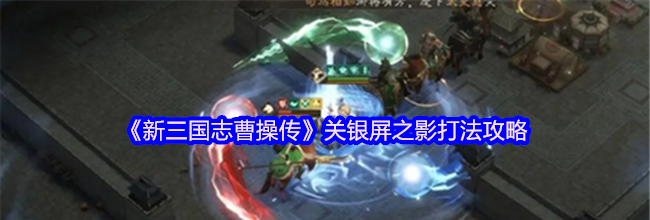 《新三国志曹操传》关银屏之影打法攻略