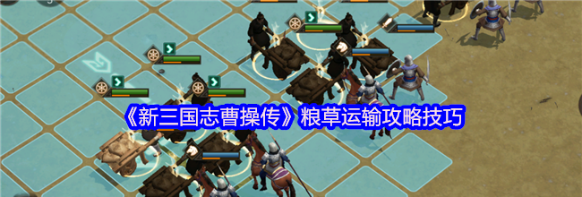 《新三国志曹操传》粮草运输攻略技巧