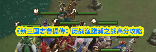 《新三国志曹操传》历战渔腹浦之战高分攻略
