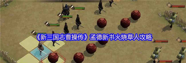 《新三国志曹操传》孟德新书火烧草人攻略