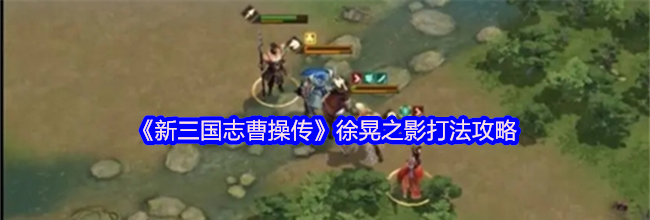 《新三国志曹操传》徐晃之影打法攻略
