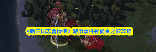 《新三国志曹操传》游历事件孙尚香之影攻略