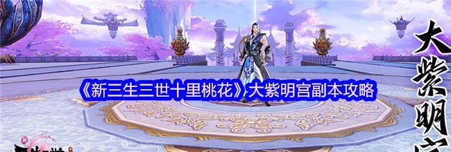 《新三生三世十里桃花》大紫明宫副本攻略