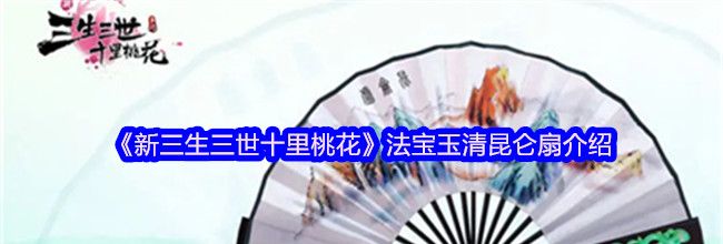 《新三生三世十里桃花》法宝玉清昆仑扇介绍