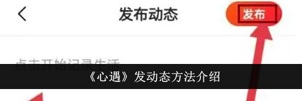 《心遇》发动态方法介绍