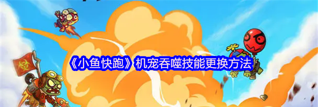 《小鱼快跑》机宠吞噬技能更换方法