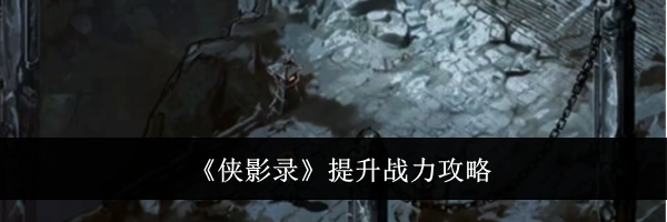 《侠影录》提升战力攻略