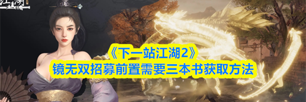 《下一站江湖2》镜无双招募前置需要三本书获取方法