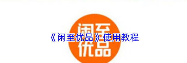 《闲至优品》使用教程